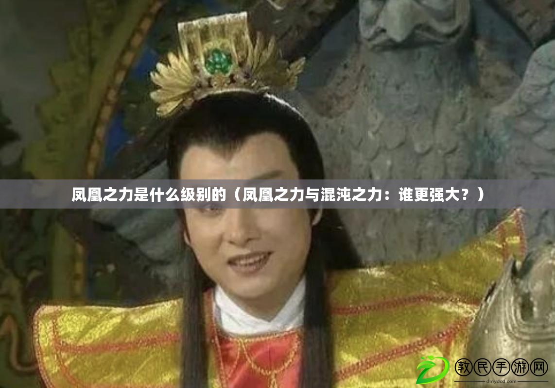 鳳凰之力是什么級別的（鳳凰之力與混沌之力：誰更強大？）
