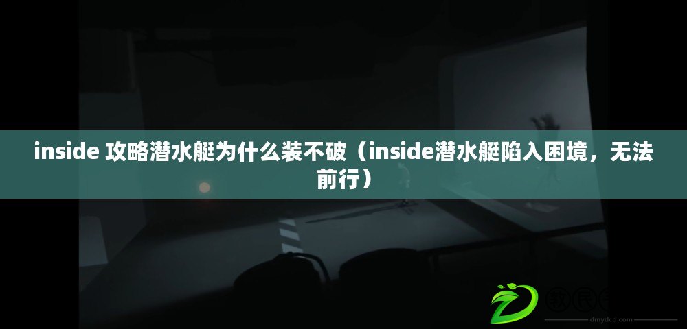 inside 攻略潛水艇為什么裝不破（inside潛水艇陷入困境，無法前行）