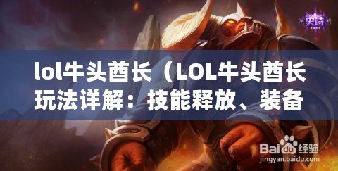lol牛頭酋長（LOL牛頭酋長玩法詳解：技能釋放、裝備選擇與戰術策略）