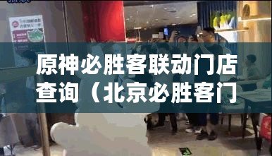 原神必勝客聯動門店查詢（北京必勝客門店一覽表：全城美味，盡在這里?。? title=