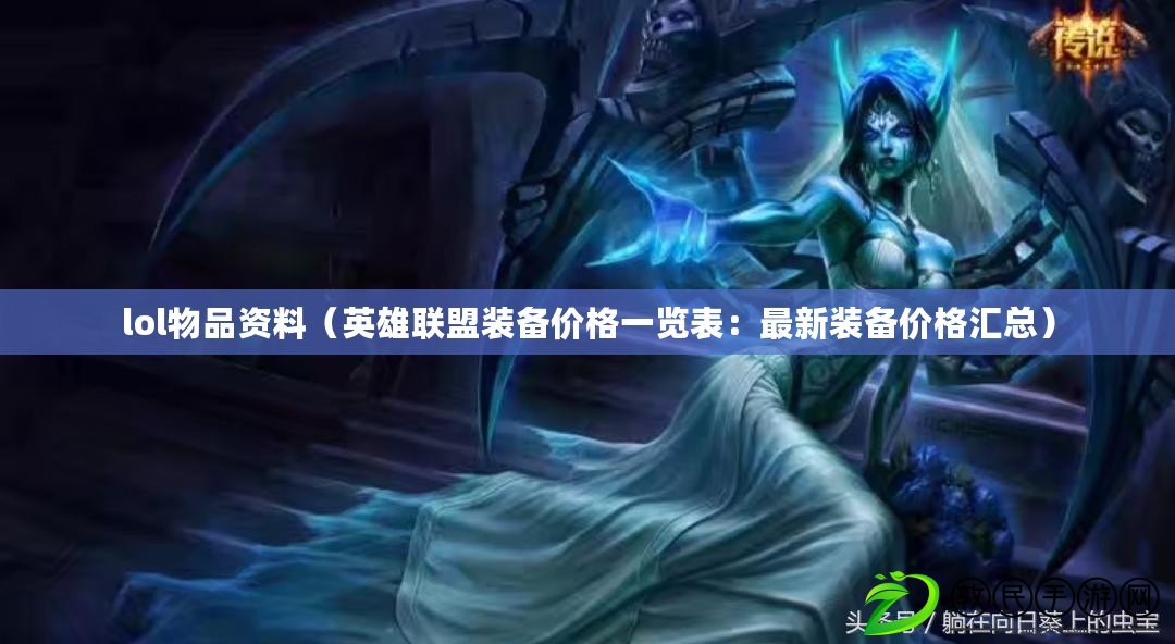 lol物品資料（英雄聯盟裝備價格一覽表：最新裝備價格匯總）