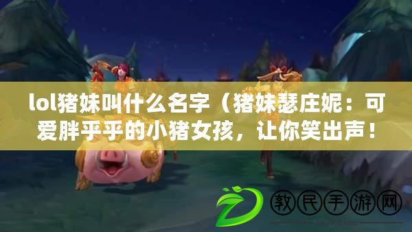 lol豬妹叫什么名字（豬妹瑟莊妮：可愛胖乎乎的小豬女孩，讓你笑出聲?。? title=