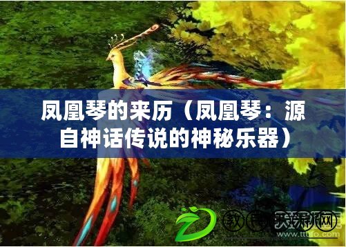 鳳凰琴的來歷(鳳凰琴:源自神話傳說的神秘樂器) 鳳凰琴的來歷(鳳凰琴:源自神話傳說的神秘樂器)