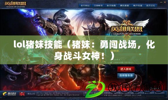 lol豬妹技能（豬妹：勇闖戰場，化身戰斗女神?。? title=