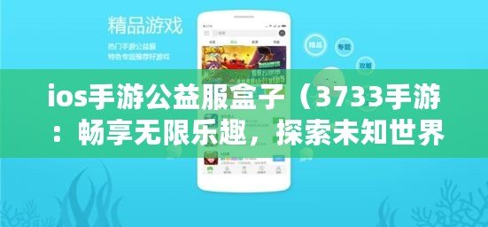 ios手游公益服盒子（3733手游：暢享無限樂趣，探索未知世界?。? title=
