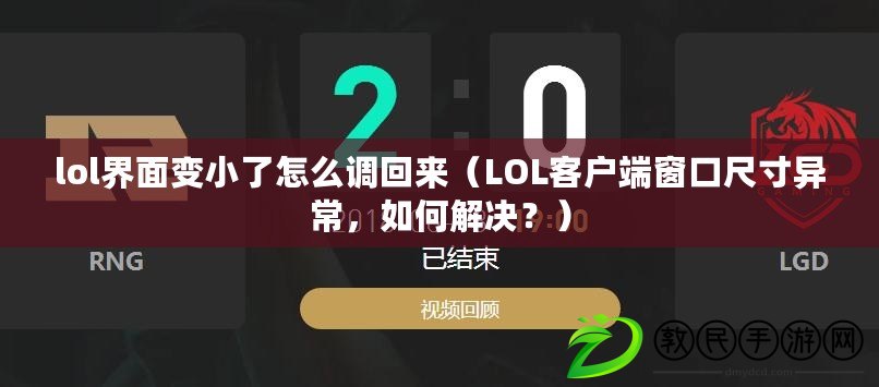 lol界面變小了怎么調回來（LOL客戶端窗口尺寸異常，如何解決？）