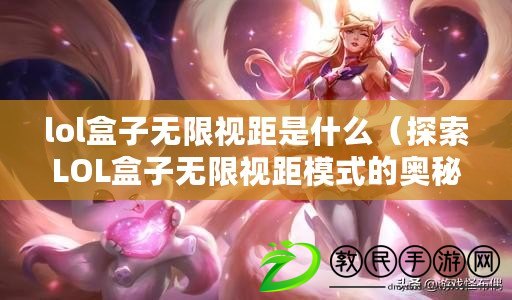 lol盒子無限視距是什么(探索LOL盒子無限視距模式的奧秘與魅力) lol盒子無限視距是什么(探索LOL盒子無限視距模式的奧秘與魅力)