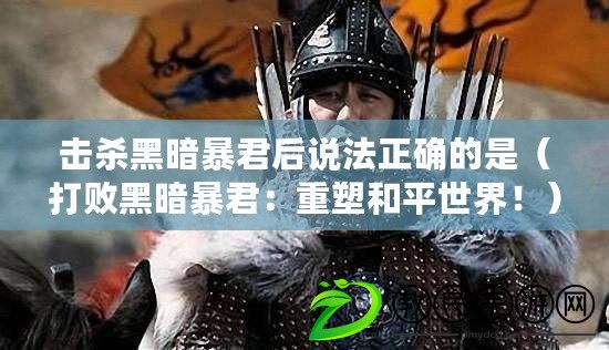 擊殺黑暗暴君后說法正確的是（打敗黑暗暴君：重塑和平世界?。? title=