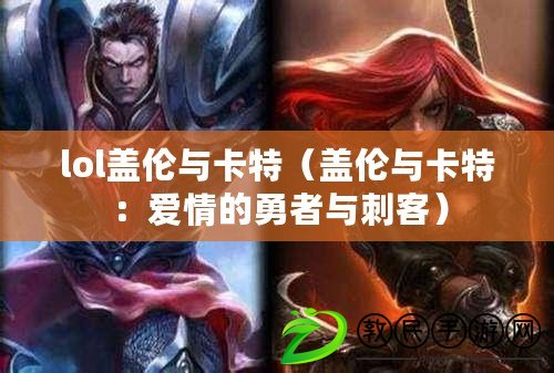 lol蓋倫與卡特（蓋倫與卡特：愛情的勇者與刺客）