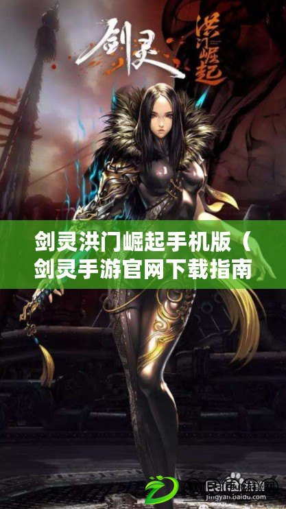 劍靈洪門崛起手機版（劍靈手游官網下載指南）