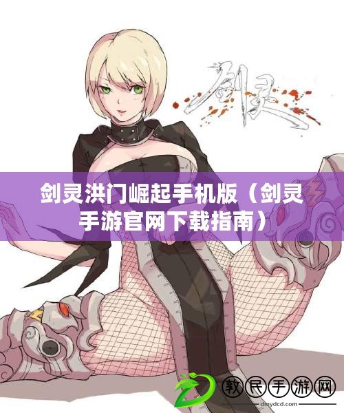劍靈洪門崛起手機版(劍靈手游官網下載指南) 劍靈洪門崛起手機版(劍靈手游官網下載指南)