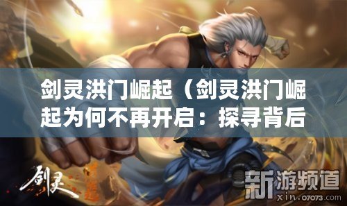 劍靈洪門崛起(劍靈洪門崛起為何不再開啟:探尋背后的原因) 劍靈洪門崛起(劍靈洪門崛起為何不再開啟:探尋背后的原因)