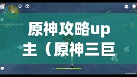 原神攻略up主（原神三巨頭UP主，獨領風騷，引爆全網?。? title=
