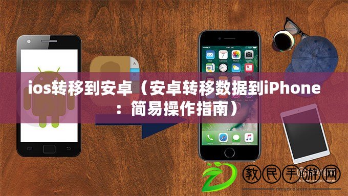 ios轉移到安卓（安卓轉移數據到iPhone：簡易操作指南）