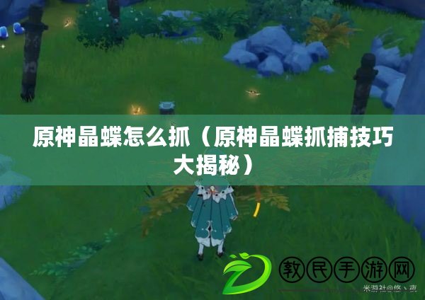 原神晶蝶怎么抓(原神晶蝶抓捕技巧大揭秘) 原神晶蝶怎么抓(原神晶蝶抓捕技巧大揭秘)