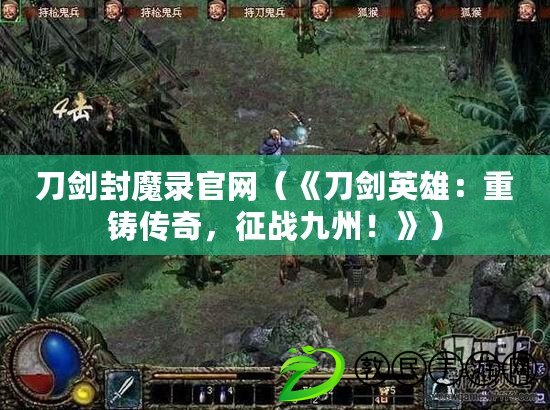 刀劍封魔錄官網（《刀劍英雄：重鑄傳奇，征戰九州！》）