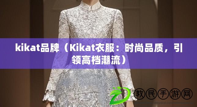 kikat品牌（Kikat衣服：時尚品質，引領高檔潮流）