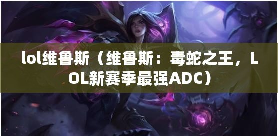 lol維魯斯（維魯斯：毒蛇之王，LOL新賽季最強ADC）