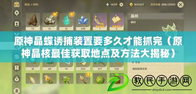 原神晶蝶誘捕裝置要多久才能抓完(原神晶核最佳獲取地點及方法大揭秘) 原神晶蝶誘捕裝置要多久才能抓完(原神晶核最佳獲取地點及方法大揭秘)