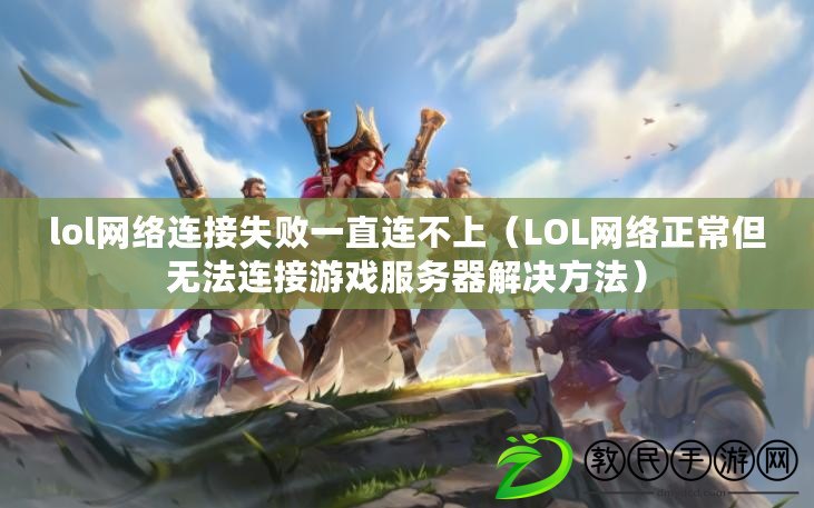lol網絡連接失敗一直連不上(LOL網絡正常但無法連接游戲服務器解決方法) lol網絡連接失敗一直連不上(LOL網絡正常但無法連接游戲服務器解決方法)