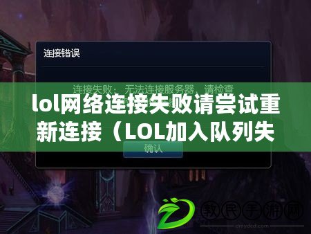 lol網絡連接失敗請嘗試重新連接（LOL加入隊列失敗，如何解決？）