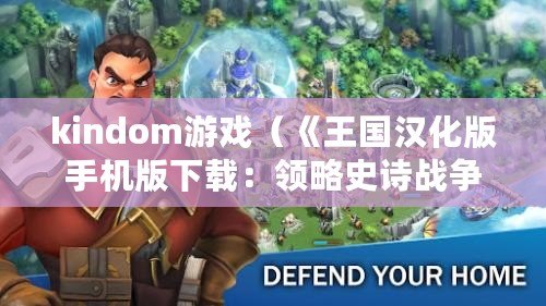 kindom游戲（《王國漢化版手機版下載：領略史詩戰爭的魅力！》）