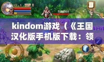 kindom游戲（《王國漢化版手機版下載：領略史詩戰爭的魅力！》）