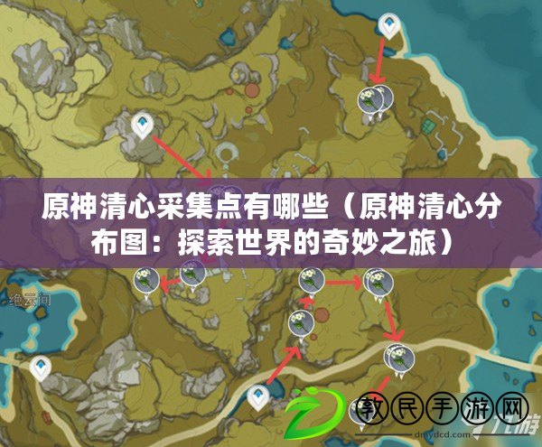 原神清心采集點有哪些(原神清心分布圖:探索世界的奇妙之旅) 原神清心采集點有哪些(原神清心分布圖:探索世界的奇妙之旅)