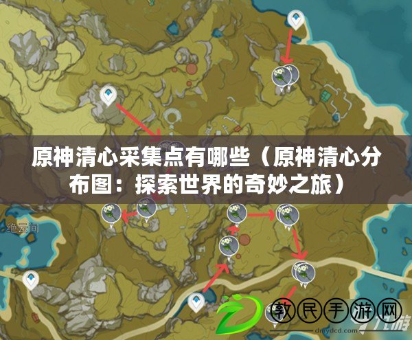 原神清心采集點有哪些（原神清心分布圖：探索世界的奇妙之旅）
