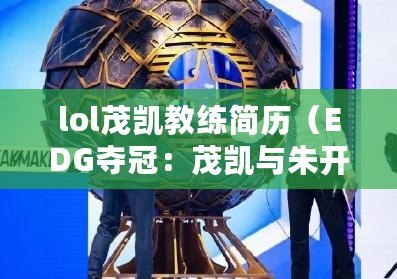 lol茂凱教練簡歷（EDG奪冠：茂凱與朱開，誰是關鍵？）