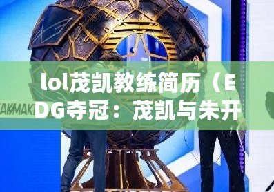 lol茂凱教練簡歷（EDG奪冠：茂凱與朱開，誰是關鍵？）