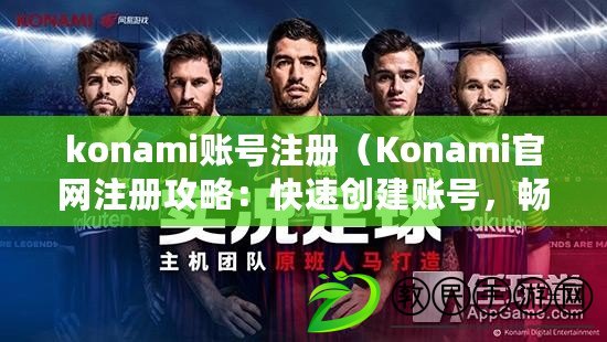 konami賬號注冊（Konami官網注冊攻略：快速創建賬號，暢享游戲樂趣?。? title=