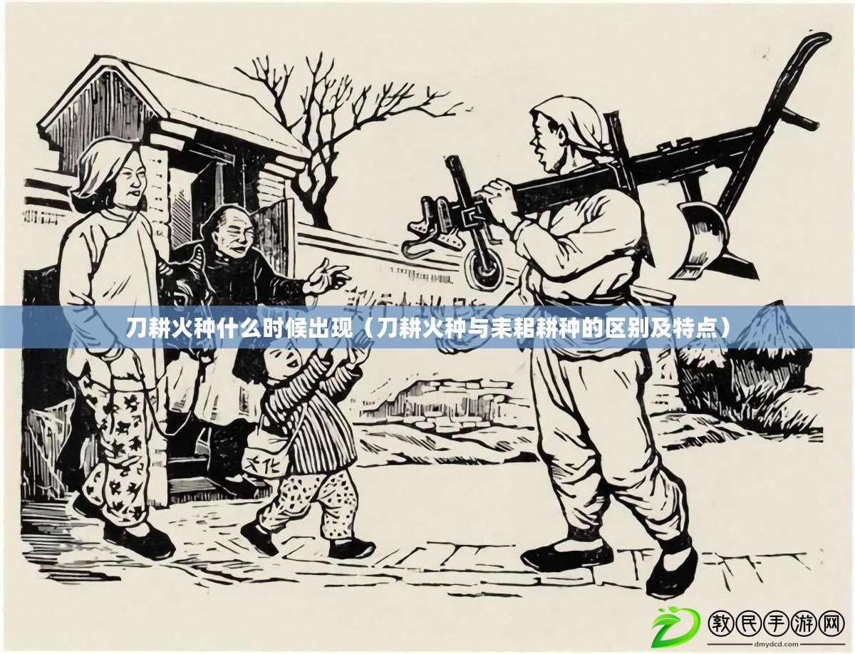 刀耕火種什么時候出現（刀耕火種與耒耜耕種的區別及特點）