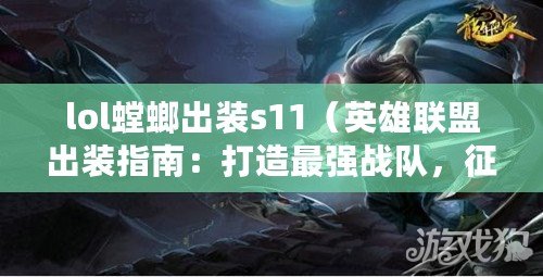 lol螳螂出裝s11（英雄聯盟出裝指南：打造最強戰隊，征服召喚峽谷?。? title=
