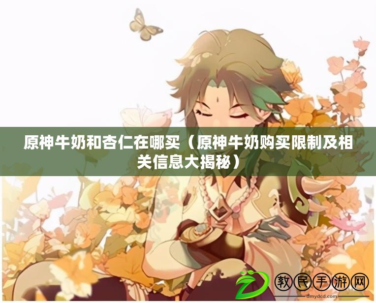 原神牛奶和杏仁在哪買（原神牛奶購買限制及相關信息大揭秘）