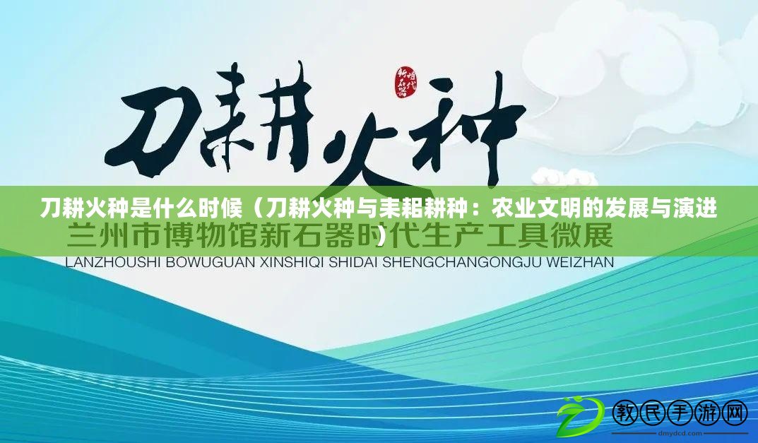 刀耕火種是什么時候(刀耕火種與耒耜耕種:農業文明的發展與演進) 刀耕火種是什么時候(刀耕火種與耒耜耕種:農業文明的發展與演進)