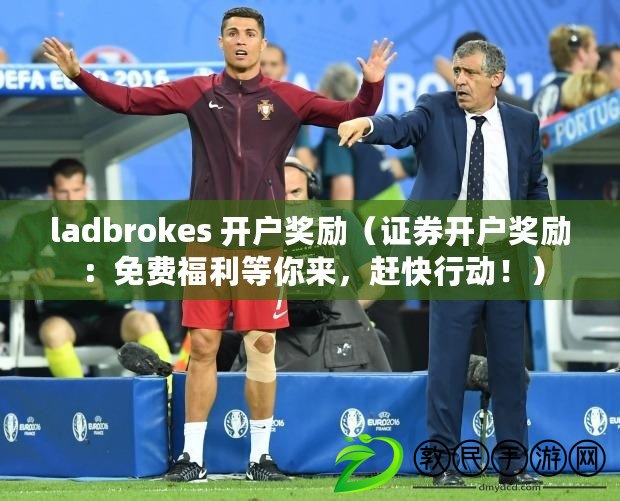ladbrokes 開戶獎勵（證券開戶獎勵：免費福利等你來，趕快行動?。? title=