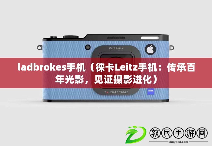 ladbrokes手機（徠卡Leitz手機：傳承百年光影，見證攝影進化）