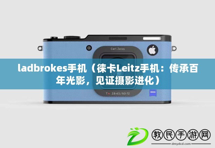 ladbrokes手機（徠卡Leitz手機：傳承百年光影，見證攝影進化）