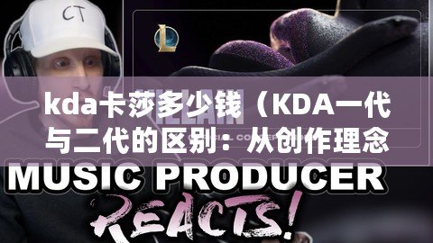 kda卡莎多少錢（KDA一代與二代的區別：從創作理念到音樂風格的演變?。? title=
