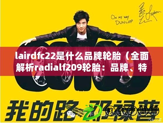 lairdfc22是什么品牌輪胎（全面解析radialf209輪胎：品牌、特點及適用車型一覽）