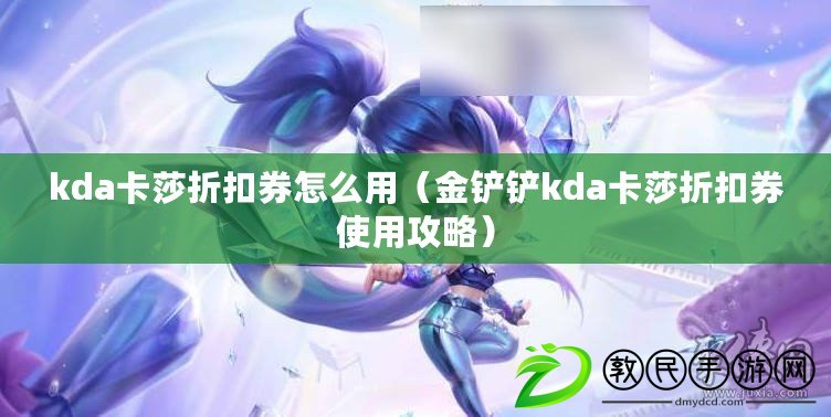 kda卡莎折扣券怎么用(金鏟鏟kda卡莎折扣券使用攻略) kda卡莎折扣券怎么用(金鏟鏟kda卡莎折扣券使用攻略)
