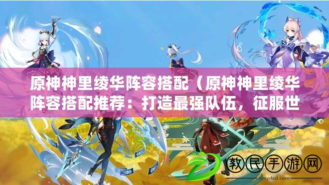 原神神里綾華陣容搭配（原神神里綾華陣容搭配推薦：打造最強隊伍，征服世界?。? title=