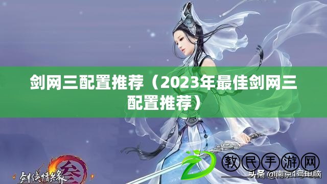 劍網三配置推薦(2023年最佳劍網三配置推薦) 劍網三配置推薦(2023年最佳劍網三配置推薦)