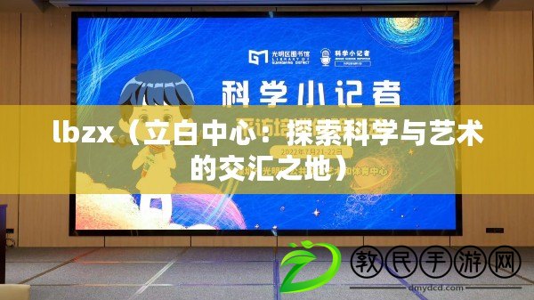 lbzx（立白中心：探索科學與藝術的交匯之地）