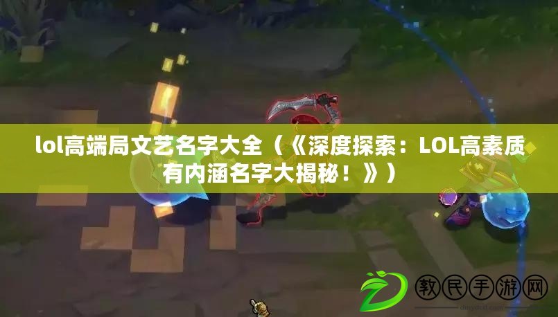 lol高端局文藝名字大全（《深度探索：LOL高素質有內涵名字大揭秘！》）