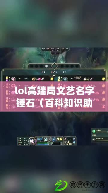 lol高端局文藝名字錘石（百科知識助手：錘石本命，揭秘英雄背后的故事與技巧）