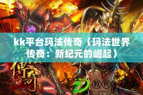kk平臺瑪法傳奇(瑪法世界傳奇:新紀元的崛起) kk平臺瑪法傳奇(瑪法世界傳奇:新紀元的崛起)