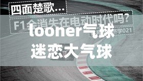 looner氣球迷戀大氣球（迷戀大氣球電話：looner的狂熱與情感糾結）