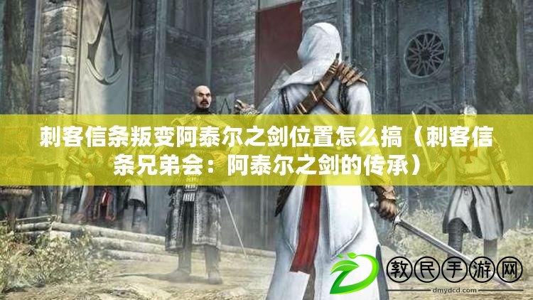 刺客信條叛變阿泰爾之劍位置怎么搞(刺客信條兄弟會:阿泰爾之劍的傳承) 刺客信條叛變阿泰爾之劍位置怎么搞(刺客信條兄弟會:阿泰爾之劍的傳承)